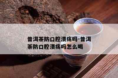 普洱茶防口腔溃疡吗-普洱茶防口腔溃疡吗怎么喝