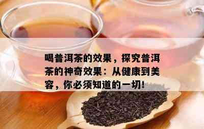 喝普洱茶的效果，探究普洱茶的神奇效果：从健康到美容，你必须知道的一切！