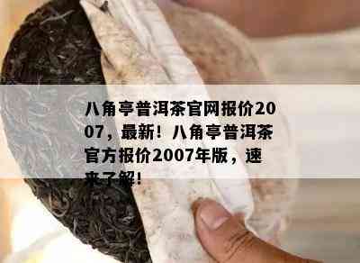 八角亭普洱茶官网报价2007，最新！八角亭普洱茶官方报价2007年版，速来了解！