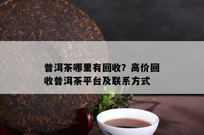 普洱茶哪里有回收？高价回收普洱茶平台及联系方式