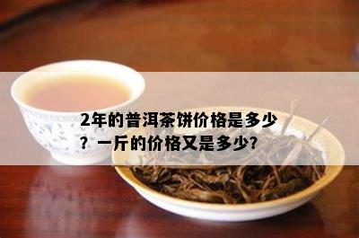 2年的普洱茶饼价格是多少？一斤的价格又是多少？