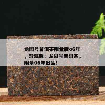 龙园号普洱茶 *** 版o6年，珍藏版：龙园号普洱茶， *** 06年出品！