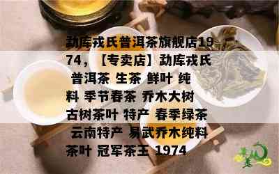 勐库戎氏普洱茶旗舰店1974，【专卖店】勐库戎氏 普洱茶 生茶 鲜叶 纯料 季节春茶 乔木大树 古树茶叶 特产 春季绿茶 云南特产 易武乔木纯料茶叶 冠军茶王 1974