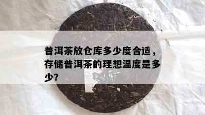 普洱茶放仓库多少度合适，存储普洱茶的理想温度是多少？