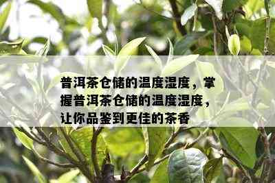 普洱茶仓储的温度湿度，掌握普洱茶仓储的温度湿度，让你品鉴到更佳的茶香