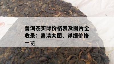 普洱茶实际价格表及图片全收录：高清大图、详细价格一览