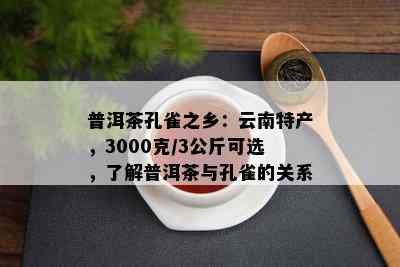 普洱茶孔雀之乡：云南特产，3000克/3公斤可选，了解普洱茶与孔雀的关系