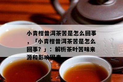 小青柑普洱茶苦是怎么回事，「小青柑普洱茶苦是怎么回事？」：解析茶叶苦味来源和影响因素