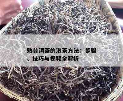 熟普洱茶的泡茶方法：步骤、技巧与视频全解析