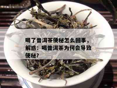 喝了普洱茶便秘怎么回事，解惑：喝普洱茶为何会引起便秘？