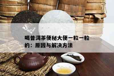 喝普洱茶便秘大便一粒一粒的：起因与解决方法