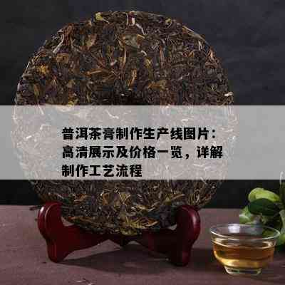 普洱茶膏制作生产线图片：高清展示及价格一览，详解制作工艺流程