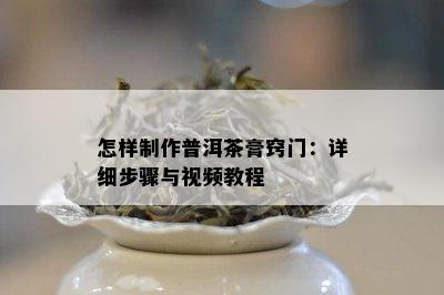 怎样制作普洱茶膏窍门：详细步骤与视频教程