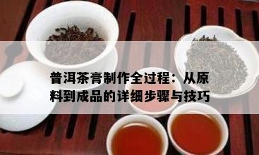 普洱茶膏制作全过程：从原料到成品的详细步骤与技巧