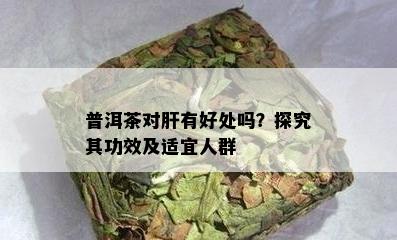 普洱茶对肝有好处吗？探究其功效及适宜人群