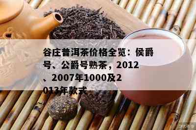 谷庄普洱茶价格全览：侯爵号、公爵号熟茶，2012、2007年1000及2013年款式