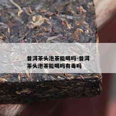 普洱茶头泡茶能喝吗-普洱茶头泡茶能喝吗有吗