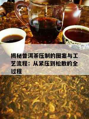 揭秘普洱茶压制的图案与工艺流程：从紧压到松散的全过程