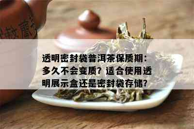 透明密封袋普洱茶保质期：多久不会变质？适合使用透明展示盒还是密封袋存储？