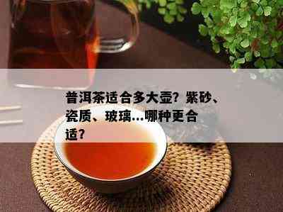 普洱茶适合多大壶？紫砂、瓷质、玻璃...哪种更合适？