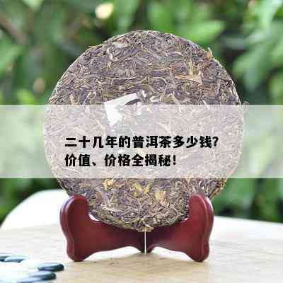 二十几年的普洱茶多少钱？价值、价格全揭秘！