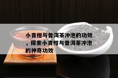 小青柑与普洱茶冲泡的功效，探索小青柑与普洱茶冲泡的神奇功效