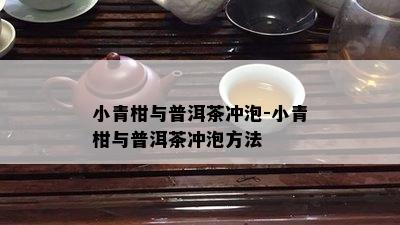 小青柑与普洱茶冲泡-小青柑与普洱茶冲泡方法