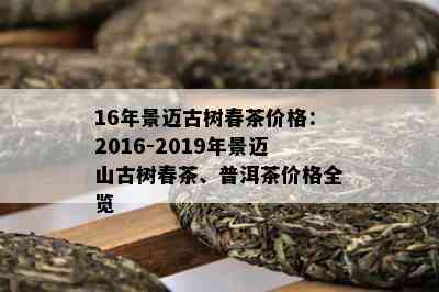 16年景迈古树春茶价格：2016-2019年景迈山古树春茶、普洱茶价格全览