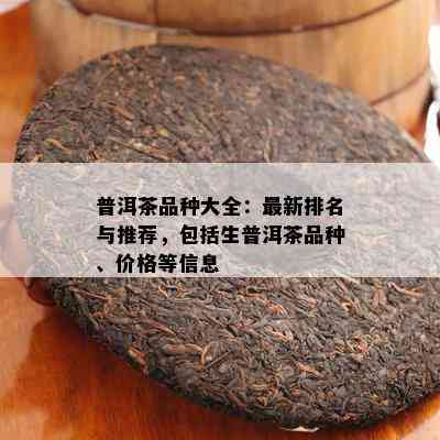 普洱茶品种大全：最新排名与推荐，包含生普洱茶品种、价格等信息