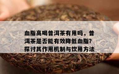 血脂高喝普洱茶有用吗，普洱茶是不是能有效减少血脂？探讨其作用机制与饮用方法