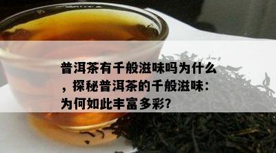 普洱茶有千般滋味吗为什么，探秘普洱茶的千般滋味：为何如此丰富多彩？