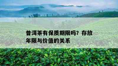 普洱茶有保质期限吗？存放年限与价值的关系