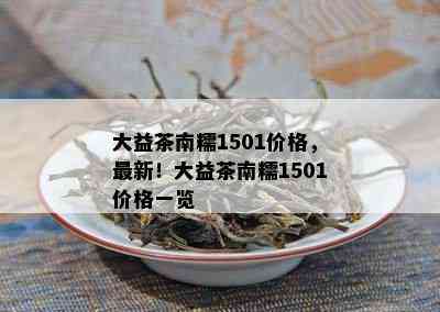 大益茶南糯1501价格，最新！大益茶南糯1501价格一览