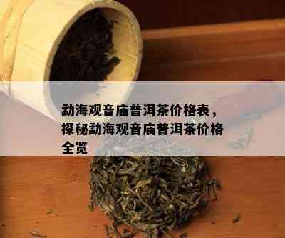 勐海观音庙普洱茶价格表，探秘勐海观音庙普洱茶价格全览