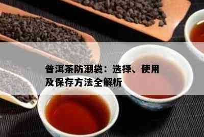 普洱茶防潮袋：选择、使用及保存方法全解析