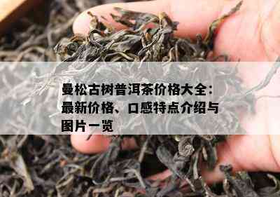 曼松古树普洱茶价格大全：最新价格、口感特点介绍与图片一览