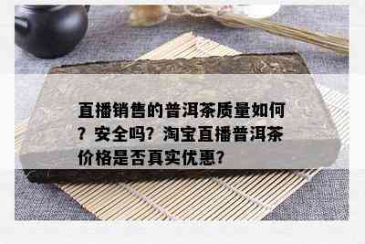 直播销售的普洱茶品质怎样？安全吗？淘宝直播普洱茶价格是不是真实优惠？