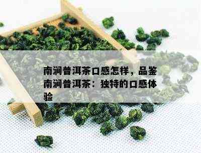 南涧普洱茶口感怎样，品鉴南涧普洱茶：特别的口感体验