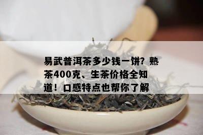 易武普洱茶多少钱一饼？熟茶400克、生茶价格全知道！口感特点也帮你熟悉