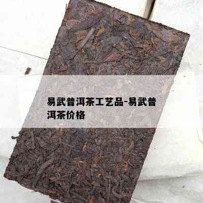 易武普洱茶工艺品-易武普洱茶价格