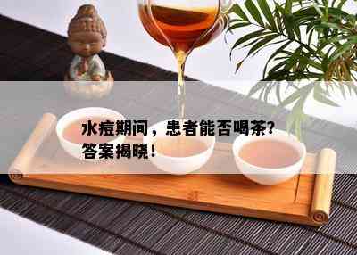 水痘期间，患者能否喝茶？答案揭晓！