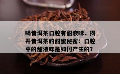 喝普洱茶口腔有甜液味，揭开普洱茶的甜蜜秘密：口腔中的甜液味是怎样产生的？