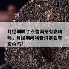 月经期喝了点普洱茶有作用吗，月经期间喝普洱茶会有作用吗？