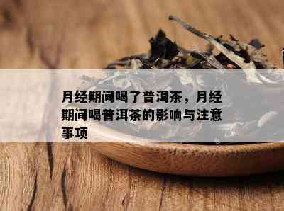 月经期间喝了普洱茶，月经期间喝普洱茶的作用与留意事项