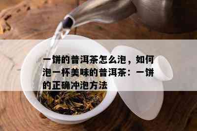 一饼的普洱茶怎么泡，如何泡一杯美味的普洱茶：一饼的正确冲泡方法