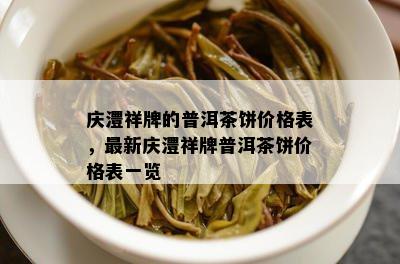 庆澧祥牌的普洱茶饼价格表，最新庆澧祥牌普洱茶饼价格表一览