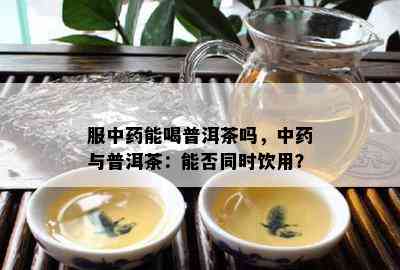 服中能喝普洱茶吗，中与普洱茶：能否同时饮用？