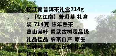 忆江南普洱茶礼盒714g，【忆江南】普洱茶 礼盒装 714克 陈年熟茶 高山茶叶 易武古树贡品级礼品佳品 农家自产 原生态纯料 纯手工压制 礼品送人首选