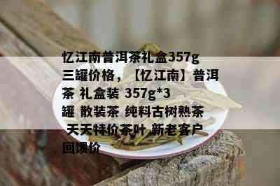 忆江南普洱茶礼盒357g三罐价格，【忆江南】普洱茶 礼盒装 357g3罐 散装茶 纯料古树熟茶 天天特价茶叶 新老客户回馈价