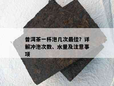 普洱茶一杯泡几次更佳？详解冲泡次数、水量及注意事项